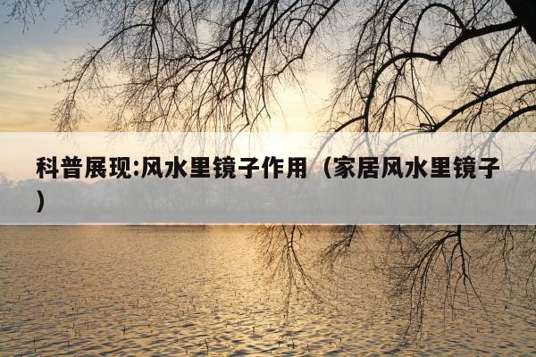 科普展现:风水里镜子作用（家居风水里镜子）