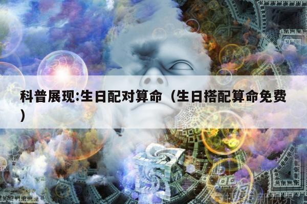 科普展现:生日配对算命（生日搭配算命免费）