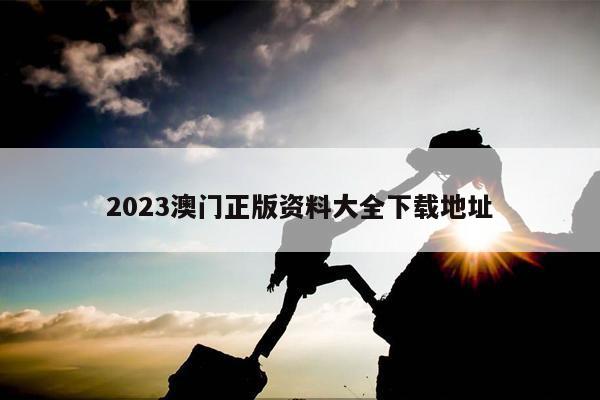 2023澳门正版资料大全下载地址