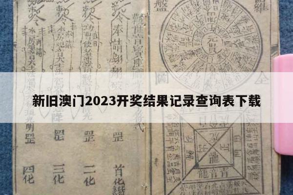 新旧澳门2023开奖结果记录查询表下载