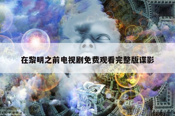 在黎明之前电视剧免费观看完整版谍影
