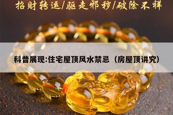 科普展现:住宅屋顶风水禁忌（房屋顶讲究）