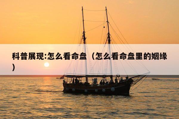 科普展现:怎么看命盘（怎么看命盘里的姻缘）