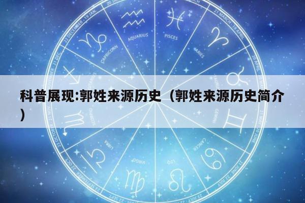 科普展现:郭姓来源历史（郭姓来源历史简介）