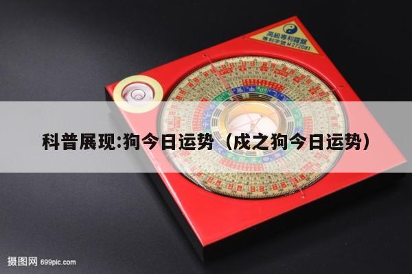 科普展现:狗今日运势（戍之狗今日运势）