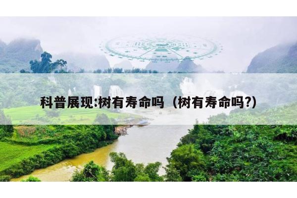 科普展现:树有寿命吗（树有寿命吗?）