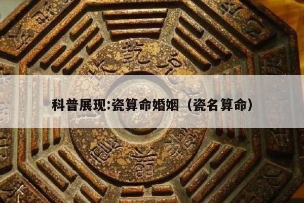 科普展现:瓷算命婚姻（瓷名算命）