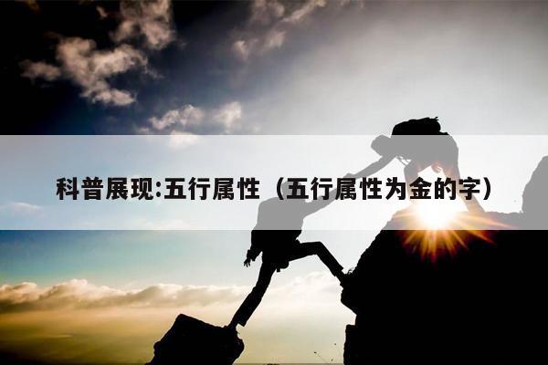 科普展现:五行属性（五行属性为金的字）