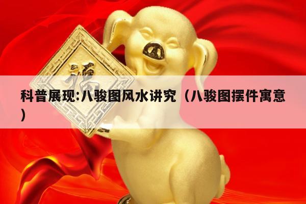 科普展现:八骏图风水讲究（八骏图摆件寓意）