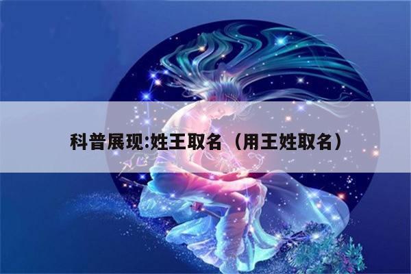 科普展现:姓王取名（用王姓取名）