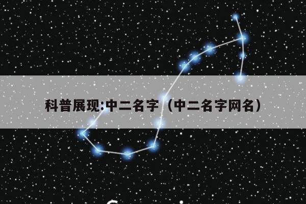 科普展现:中二名字（中二名字网名）