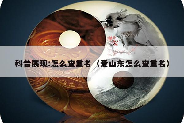 科普展现:怎么查重名（爱山东怎么查重名）