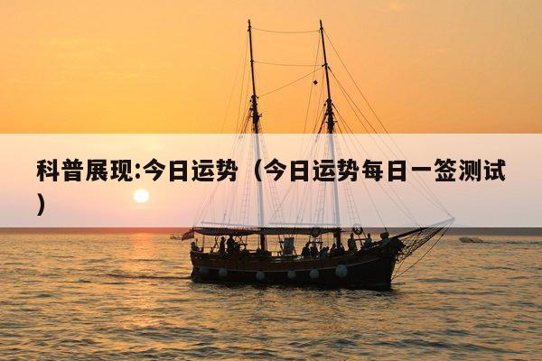 科普展现:今日运势（今日运势每日一签测试）
