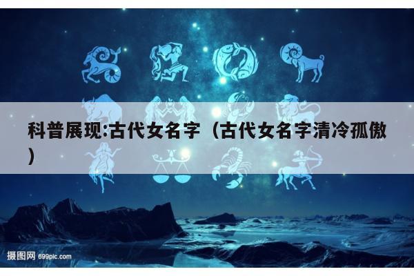科普展现:古代女名字（古代女名字清冷孤傲）