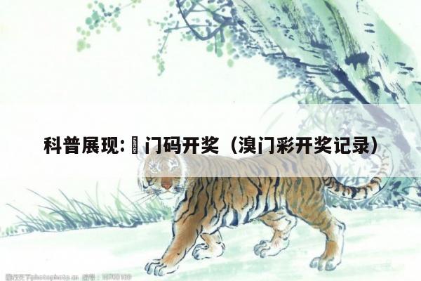 科普展现:澚门码开奖（溴门彩开奖记录）