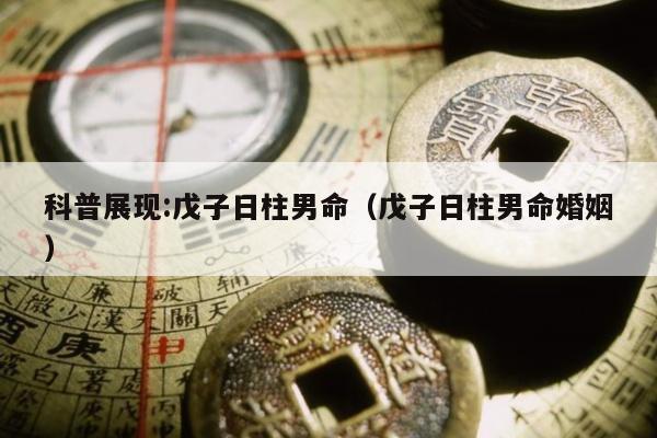 科普展现:戊子日柱男命（戊子日柱男命婚姻）