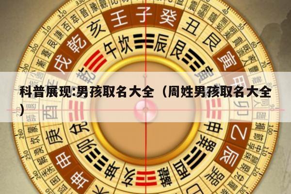 科普展现:男孩取名大全（周姓男孩取名大全）