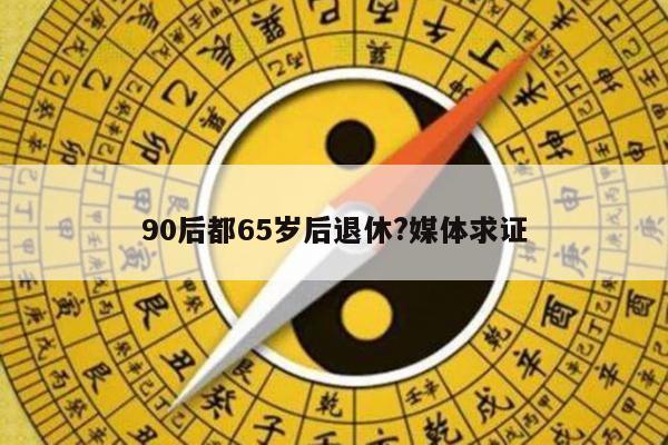 90后都65岁后退休?媒体求证