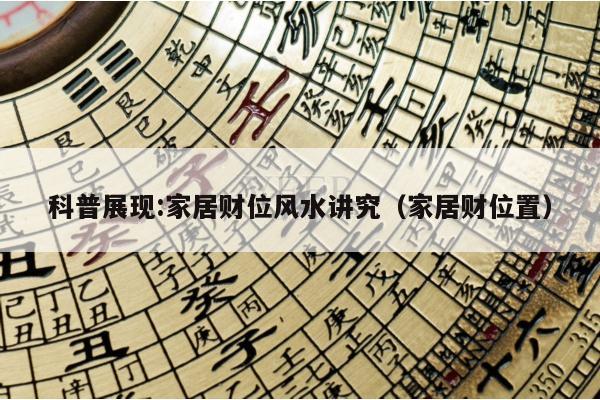 科普展现:家居财位风水讲究（家居财位置）