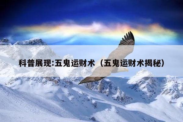 科普展现:五鬼运财术（五鬼运财术揭秘）
