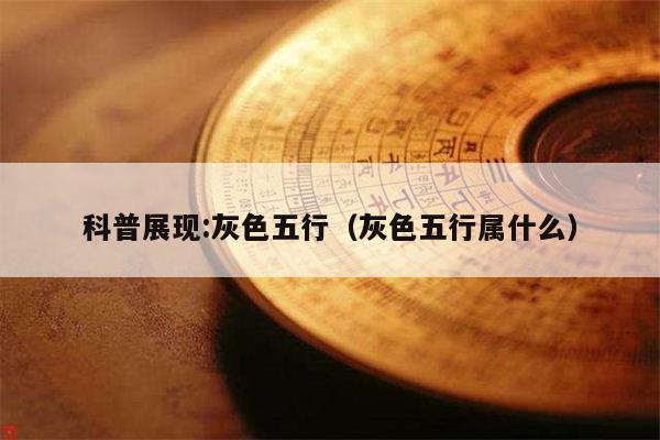 科普展现:灰色五行（灰色五行属什么）