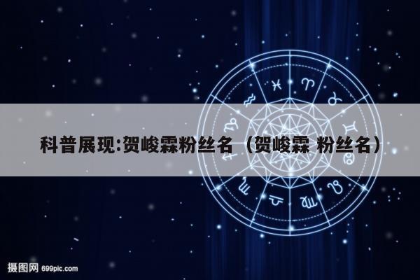 科普展现:贺峻霖粉丝名（贺峻霖 粉丝名）