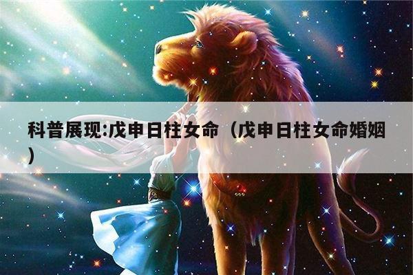 科普展现:戊申日柱女命（戊申日柱女命婚姻）