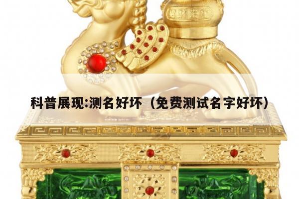 科普展现:测名好坏（免费测试名字好坏）