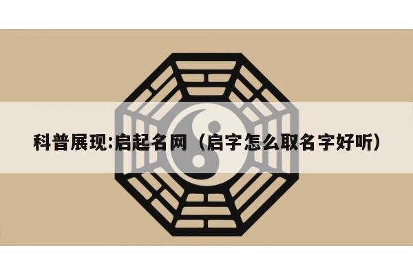 科普展现:启起名网（启字怎么取名字好听）