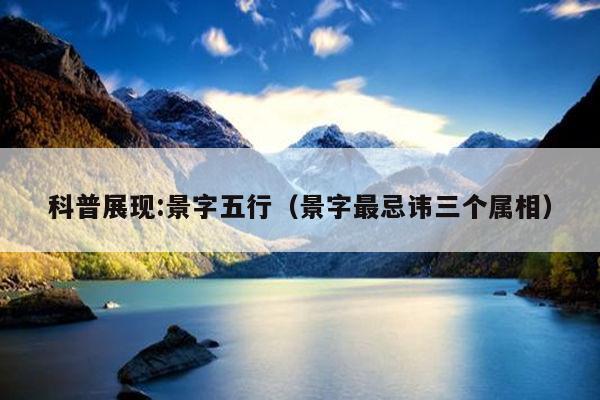 科普展现:景字五行（景字最忌讳三个属相）