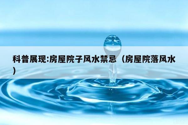 科普展现:房屋院子风水禁忌（房屋院落风水）